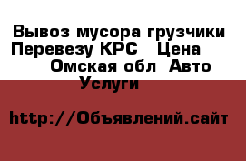 Вывоз мусора грузчики.Перевезу КРС › Цена ­ 1 200 - Омская обл. Авто » Услуги   